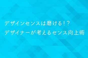 デザインセンスは磨ける！？デザイナーが考えるセンス向上術