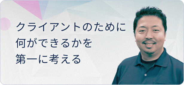 クライアントのために何ができるのかを第一に考える